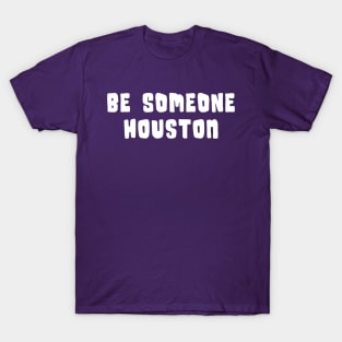 H-Town Wisdom: Be Someone Houston (famous Texas graffiti in white) T-Shirt